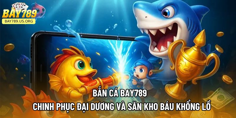 Bắn Cá Bay789 – Chinh Phục Đại Dương Và Săn Kho Báu Khổng Lồ