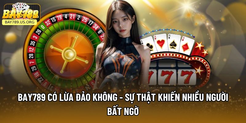 Bay789 Có Lừa Đảo Không - Sự Thật Khiến Nhiều Người Bất Ngờ