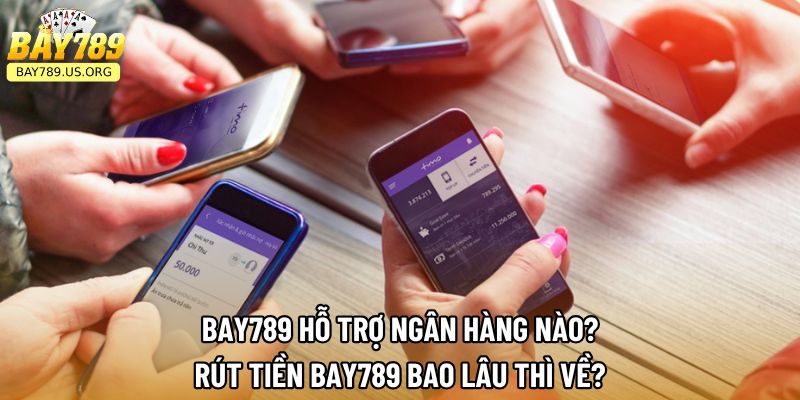 Bay789 Hỗ Trợ Ngân Hàng Nào ? Rút Tiền Bay789 Bao Lâu Thì Về?