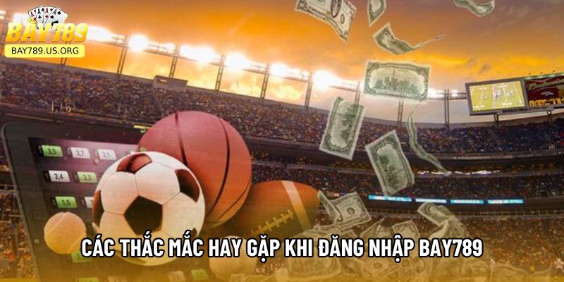Các thắc mắc hay gặp khi đăng nhập Bay789
