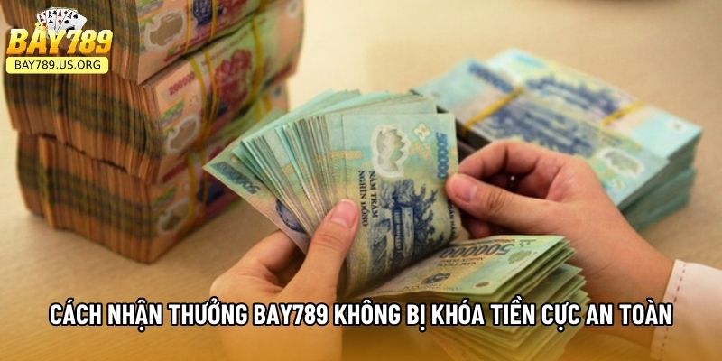 Cách Nhận Thưởng Bay789 Không Bị Khóa Tiền Cực An Toàn