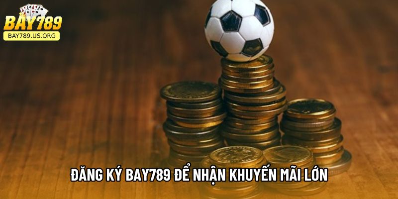 Đăng ký Bay789 để nhận khuyến mãi lớn