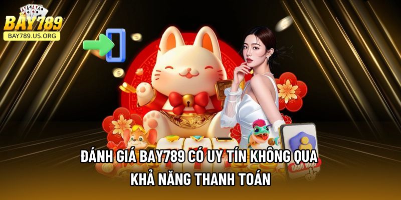 Đánh giá Bay789 có uy tín không qua khả năng thanh toán
