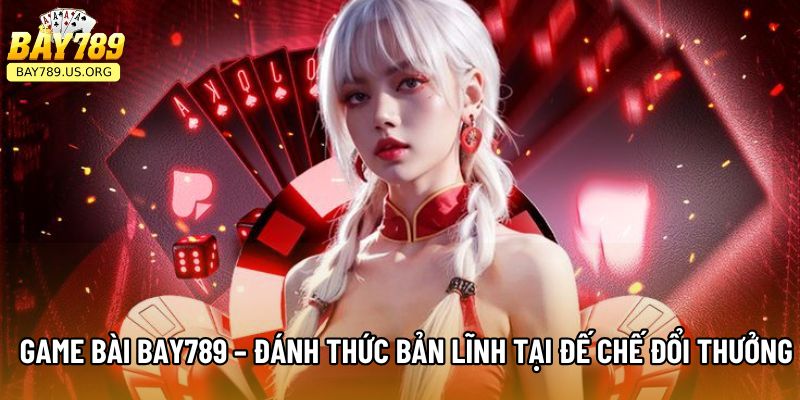 Game Bài Bay789 – Đánh Thức Bản Lĩnh Tại Đế Chế Đổi Thưởng