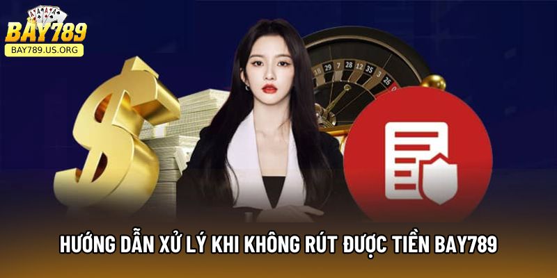 Hướng dẫn xử lý khi không rút được tiền Bay789