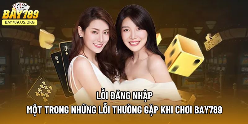 Lỗi đăng nhập - một trong những lỗi thường gặp khi chơi Bay789