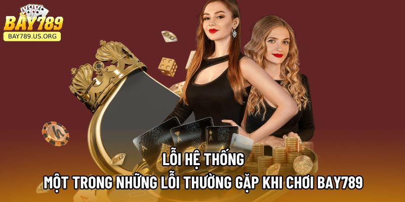 Lỗi hệ thống - một trong những lỗi thường gặp khi chơi Bay789