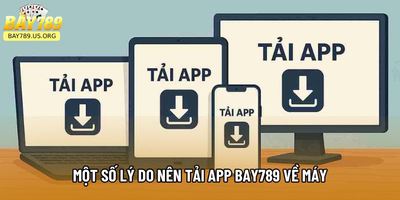 Một số lý do nên tải app Bay789 về máy