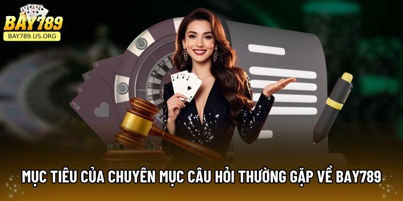 Mục tiêu của chuyên mục câu hỏi thường gặp về Bay789 