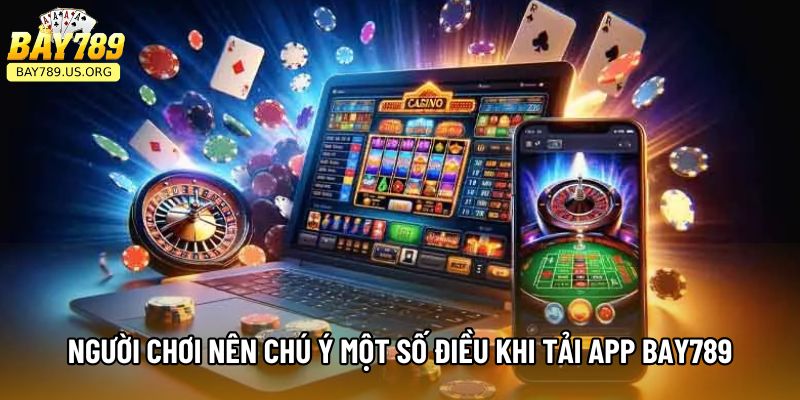 Người chơi nên chú ý một số điều khi tải app Bay789