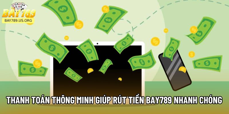 Thanh toán thông minh giúp rút tiền Bay789 nhanh chóng